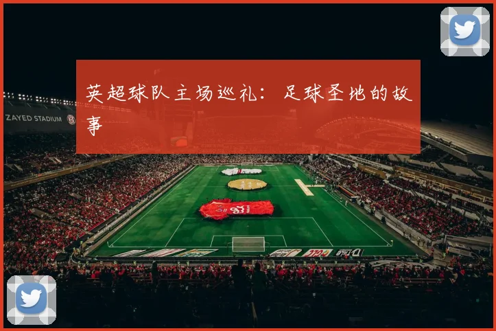 英超球队主场巡礼：足球圣地的故事