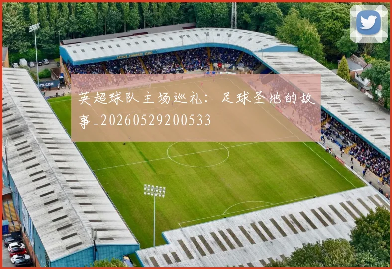 英超球队主场巡礼:足球圣地的故事_20260529200533