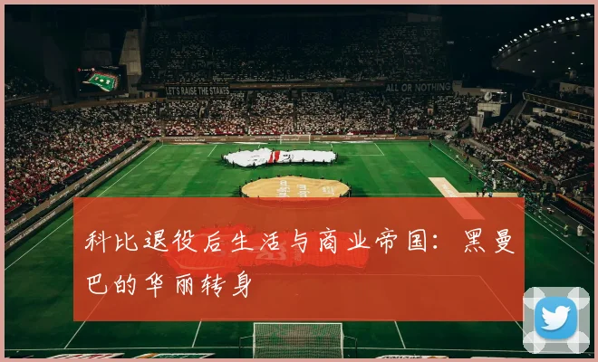 科比退役后生活与商业帝国：黑曼巴的华丽转身