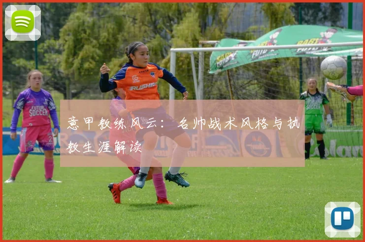 意甲教练风云：名帅战术风格与执教生涯解读