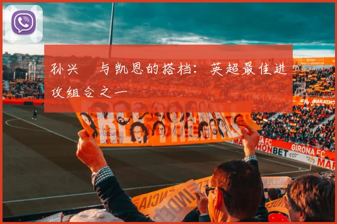 孙兴慜与凯恩的搭档:英超最佳进攻组合之一
