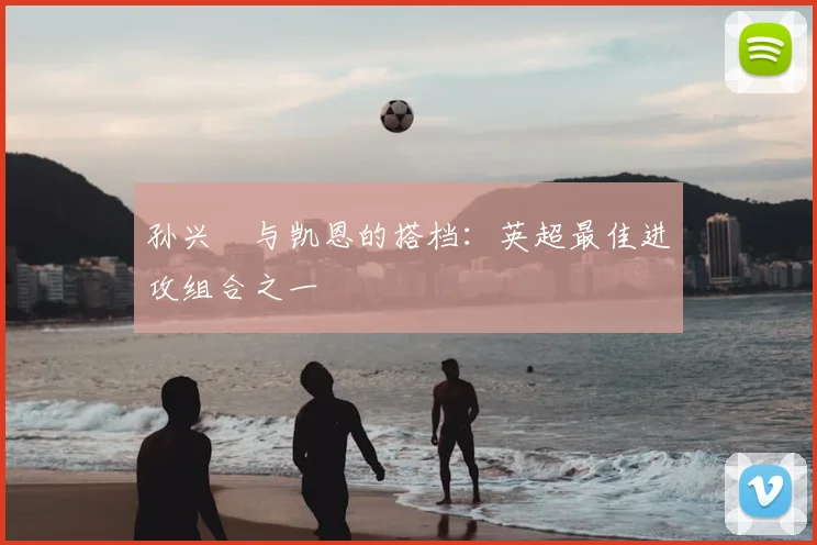 孙兴慜与凯恩的搭档：英超最佳进攻组合之一