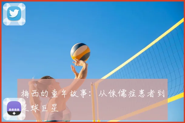 梅西的童年故事：从侏儒症患者到足球巨星