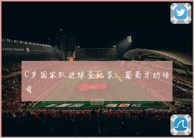 C罗国家队进球全纪录：葡萄牙的传奇