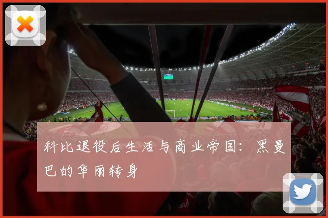 科比退役后生活与商业帝国:黑曼巴的华丽转身