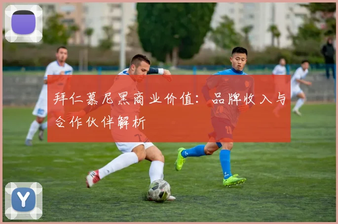 拜仁慕尼黑商业价值：品牌收入与合作伙伴解析