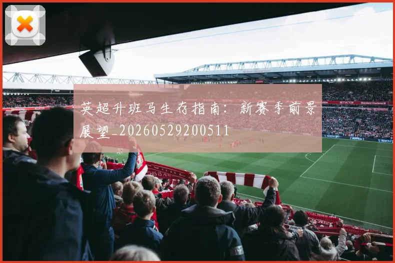 英超升班马生存指南：新赛季前景展望_20260529200511