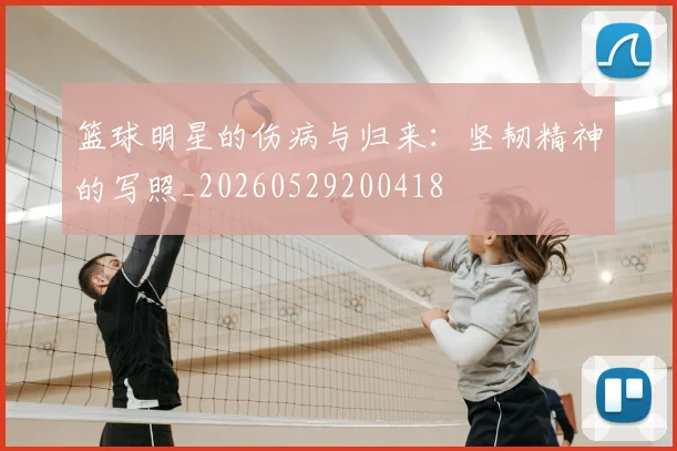 篮球明星的伤病与归来:坚韧精神的写照_20260529200418