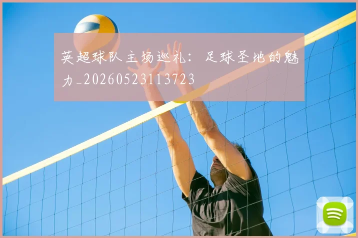 英超球队主场巡礼:足球圣地的魅力_20260523113723